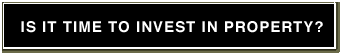 IS IT TIME TO INVEST IN PROPERTY?